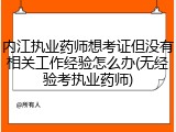 内江执业药师想考证但没有相关工作经验怎么办(无经验考执业药师)