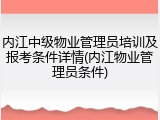 内江中级物业管理员培训及报考条件详情(内江物业管理员条件)