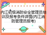 内江初级消防安全管理员培训及报考条件详情(内江消防管理员报考)