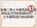 安康二级土木建筑造价工程师就业方向和前景如何？(土木建筑造价就业前景)
