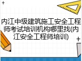 内江中级建筑施工安全工程师考试培训机构哪里找(内江安全工程师培训)