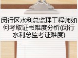 闵行区水利总监理工程师如何考取证书难度分析(闵行水利总监考证难度)