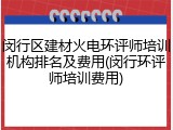 闵行区建材火电环评师培训机构排名及费用(闵行环评师培训费用)