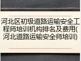 河北区初级道路运输安全工程师培训机构排名及费用(河北道路运输安全师培训)