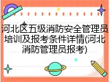 河北区五级消防安全管理员培训及报考条件详情(河北消防管理员报考)