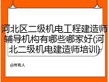 河北区二级机电工程建造师辅导机构有哪些哪家好(河北二级机电建造师培训)