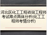 河北区化工工程咨询工程师考试难点具体分析(化工工程师考情分析)