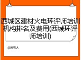 西城区建材火电环评师培训机构排名及费用(西城环评师培训)