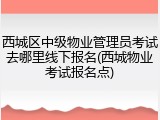 西城区中级物业管理员考试去哪里线下报名(西城物业考试报名点)
