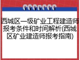 西城区一级矿业工程建造师报考条件和时间解析(西城区矿业建造师报考指南)