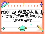 石景山区中级应急救援员报考资格详解(中级应急救援员报考资格)