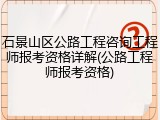 石景山区公路工程咨询工程师报考资格详解(公路工程师报考资格)