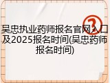 吴忠执业药师报名官网入口及2025报名时间(吴忠药师报名时间)