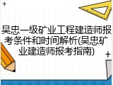 吴忠一级矿业工程建造师报考条件和时间解析(吴忠矿业建造师报考指南)