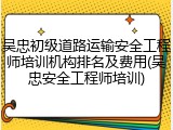 吴忠初级道路运输安全工程师培训机构排名及费用(吴忠安全工程师培训)
