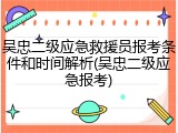 吴忠二级应急救援员报考条件和时间解析(吴忠二级应急报考)