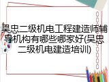 吴忠二级机电工程建造师辅导机构有哪些哪家好(吴忠二级机电建造培训)