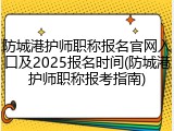 防城港护师职称报名官网入口及2025报名时间(防城港护师职称报考指南)