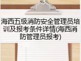 海西五级消防安全管理员培训及报考条件详情(海西消防管理员报考)
