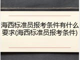 海西标准员报考条件有什么要求(海西标准员报考条件)