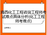 海西化工工程咨询工程师考试难点具体分析(化工工程师考难点)