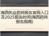 海西执业药师报名官网入口及2025报名时间(海西药师报名指南)