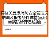 嘉峪关五级消防安全管理员培训及报考条件详情(嘉峪关消防管理员培训)