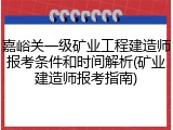 嘉峪关一级矿业工程建造师报考条件和时间解析(矿业建造师报考指南)
