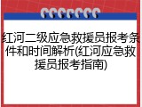 红河二级应急救援员报考条件和时间解析(红河应急救援员报考指南)