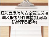 红河五级消防安全管理员培训及报考条件详情(红河消防管理员报考)