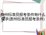 贵州标准员报考条件有什么要求(贵州标准员报考条件)