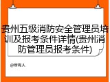 贵州五级消防安全管理员培训及报考条件详情(贵州消防管理员报考条件)