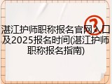 湛江护师职称报名官网入口及2025报名时间(湛江护师职称报名指南)