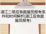 湛江二级应急救援员报考条件和时间解析(湛江应急救援员报考)