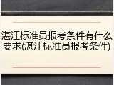 湛江标准员报考条件有什么要求(湛江标准员报考条件)