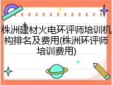 株洲建材火电环评师培训机构排名及费用(株洲环评师培训费用)