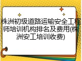 株洲初级道路运输安全工程师培训机构排名及费用(株洲安工培训收费)