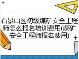 石景山区初级煤矿安全工程师怎么报名培训费用(煤矿安全工程师报名费用)
