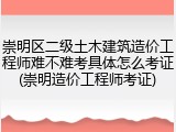 崇明区二级土木建筑造价工程师难不难考具体怎么考证(崇明造价工程师考证)
