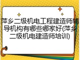 萍乡二级机电工程建造师辅导机构有哪些哪家好(萍乡二级机电建造师培训)