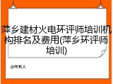 萍乡建材火电环评师培训机构排名及费用(萍乡环评师培训)