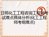 日照化工工程咨询工程师考试难点具体分析(化工工程师考纲难点)