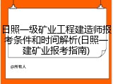 日照一级矿业工程建造师报考条件和时间解析(日照一建矿业报考指南)