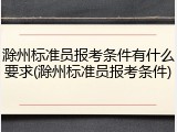 滁州标准员报考条件有什么要求(滁州标准员报考条件)