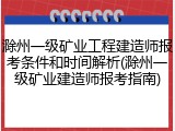 滁州一级矿业工程建造师报考条件和时间解析(滁州一级矿业建造师报考指南)