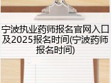 宁波执业药师报名官网入口及2025报名时间(宁波药师报名时间)