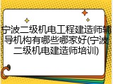 宁波二级机电工程建造师辅导机构有哪些哪家好(宁波二级机电建造师培训)