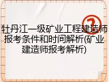牡丹江一级矿业工程建造师报考条件和时间解析(矿业建造师报考解析)