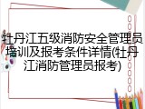 牡丹江五级消防安全管理员培训及报考条件详情(牡丹江消防管理员报考)