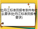 牡丹江标准员报考条件有什么要求(牡丹江标准员报考要求)
